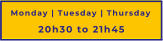 Monday | Tuesday | Thursday 20h30 to 21h45