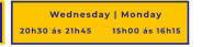 20h30 ás 21h45 15h00 ás 16h15 Wednesday | Monday